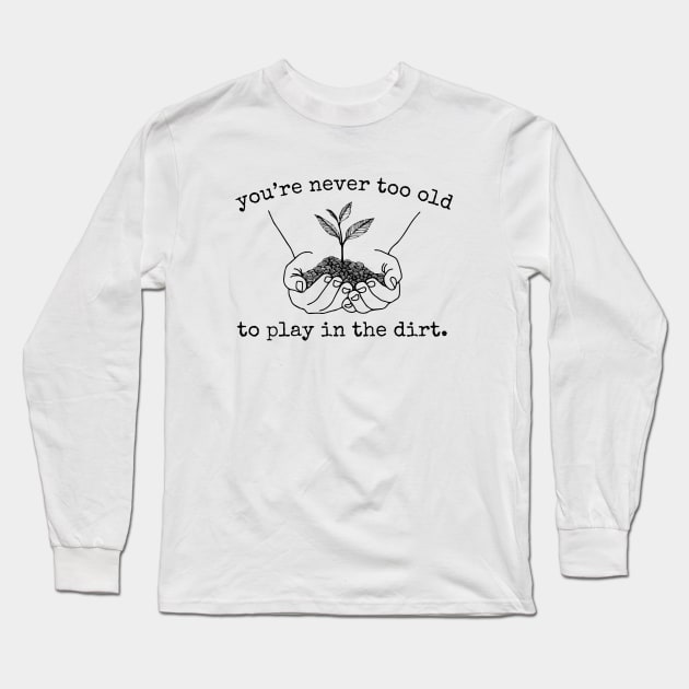 You're Never Too Old To Play In The Dirt Long Sleeve T-Shirt by evermedia